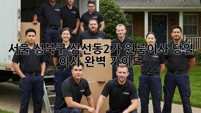 서울 성북구 삼선동2가 원룸이사, 당일 이사 완벽 가이드